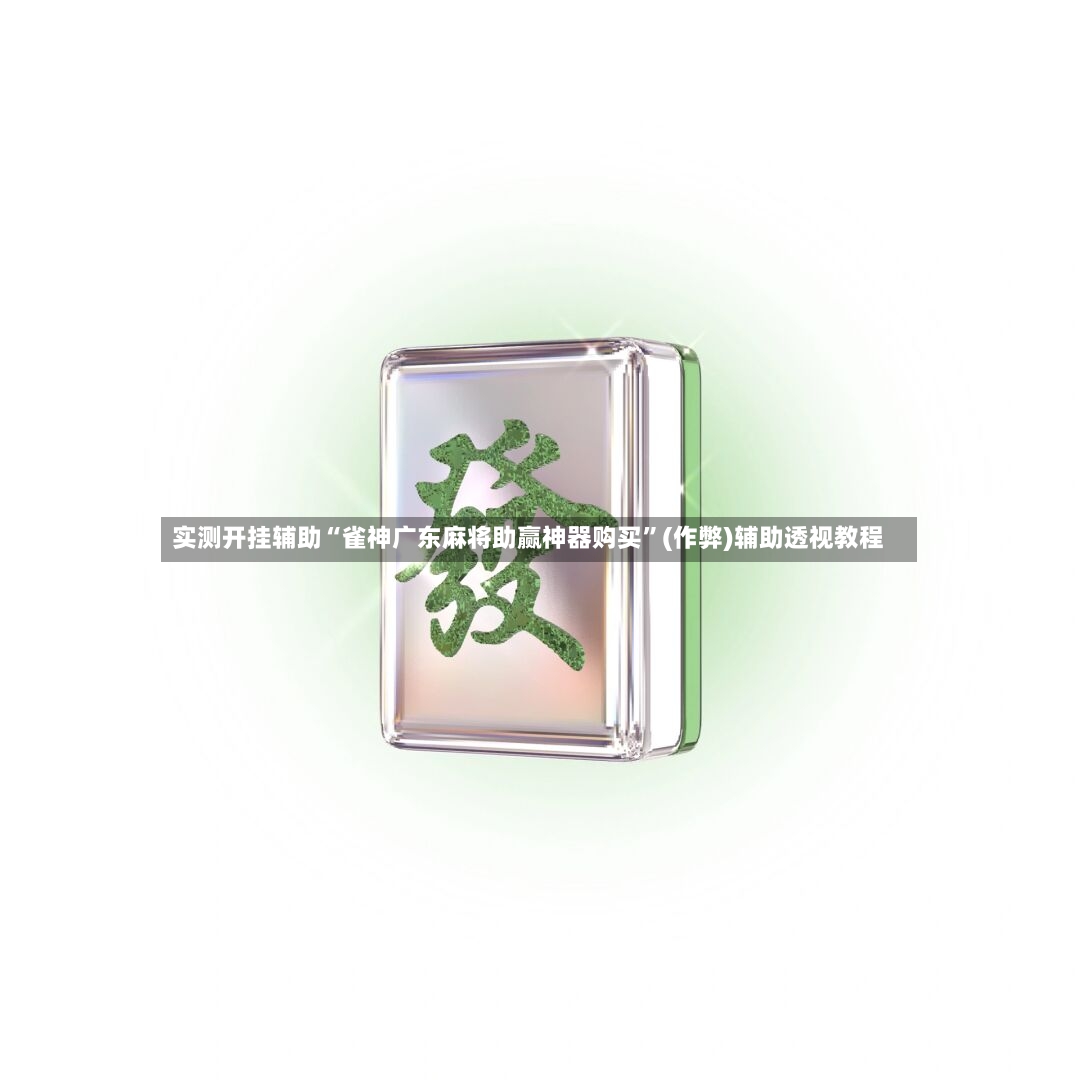 实测开挂辅助“雀神广东麻将助赢神器购买”(作弊)辅助透视教程