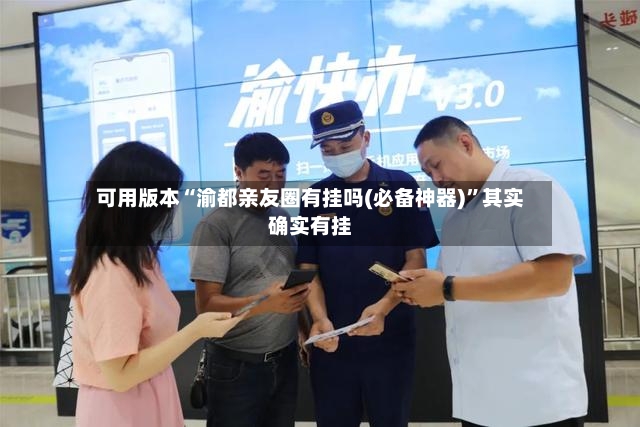 可用版本“渝都亲友圈有挂吗(必备神器)”其实确实有挂