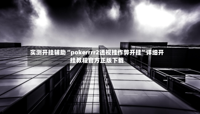 实测开挂辅助“pokerrrr2透视挂作弊开挂”详细开挂教程官方正版下载-第2张图片