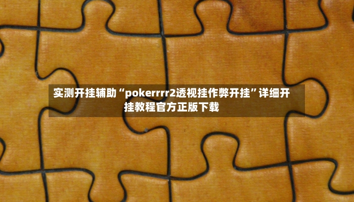 实测开挂辅助“pokerrrr2透视挂作弊开挂”详细开挂教程官方正版下载-第3张图片