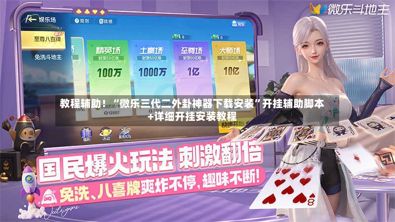 教程辅助！“微乐三代二外卦神器下载安装”开挂辅助脚本+详细开挂安装教程