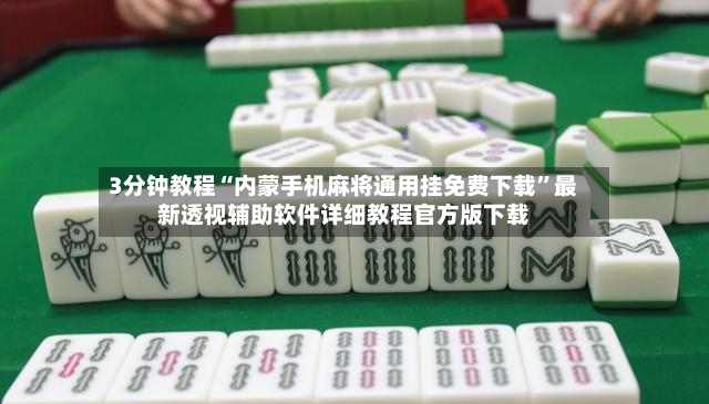 3分钟教程“内蒙手机麻将通用挂免费下载”最新透视辅助软件详细教程官方版下载
