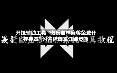 开挂辅助工具“微乐吉林麻将免费开挂神器	”附开挂脚本详细步骤-第2张图片