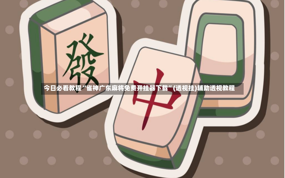 今日必看教程“雀神广东麻将免费开挂器下载”(透视挂)辅助透视教程