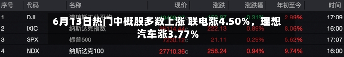 6月13日热门中概股多数上涨 联电涨4.50%，理想汽车涨3.77%-第2张图片