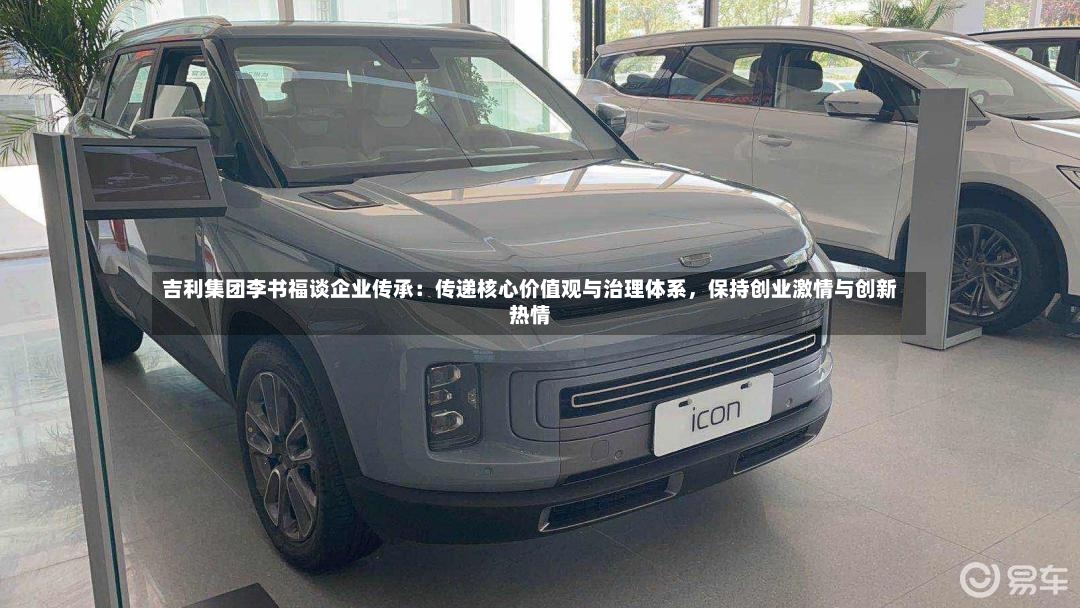 吉利集团李书福谈企业传承：传递核心价值观与治理体系，保持创业激情与创新热情-第2张图片
