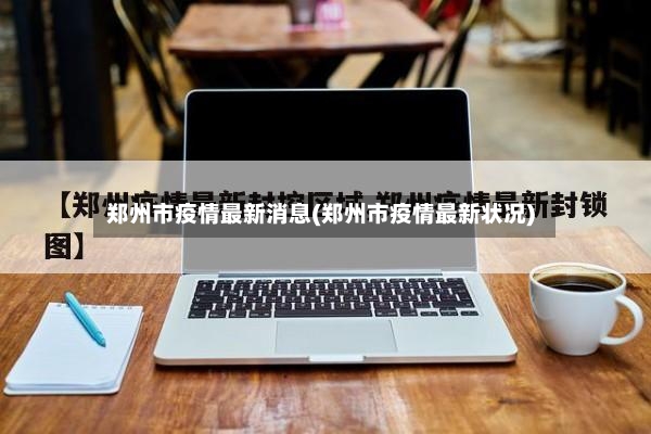 郑州市疫情最新消息(郑州市疫情最新状况)