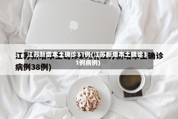 江苏新增本土确诊31例(江苏新增本土确诊31例病例)