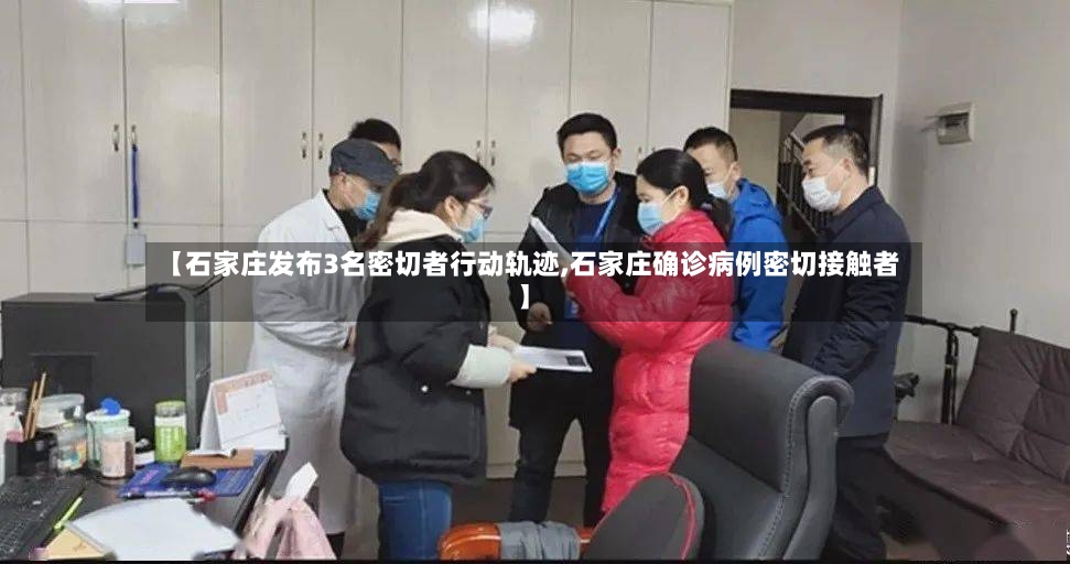 【石家庄发布3名密切者行动轨迹,石家庄确诊病例密切接触者】-第2张图片