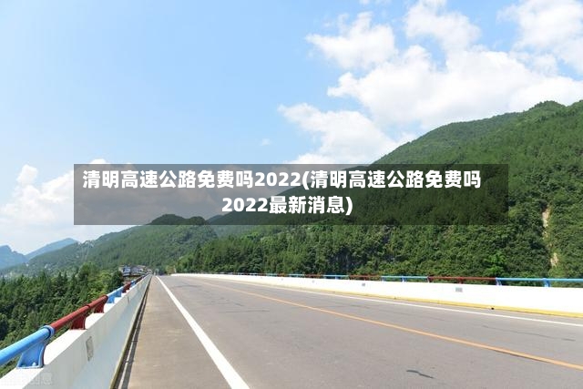清明高速公路免费吗2022(清明高速公路免费吗2022最新消息)-第2张图片
