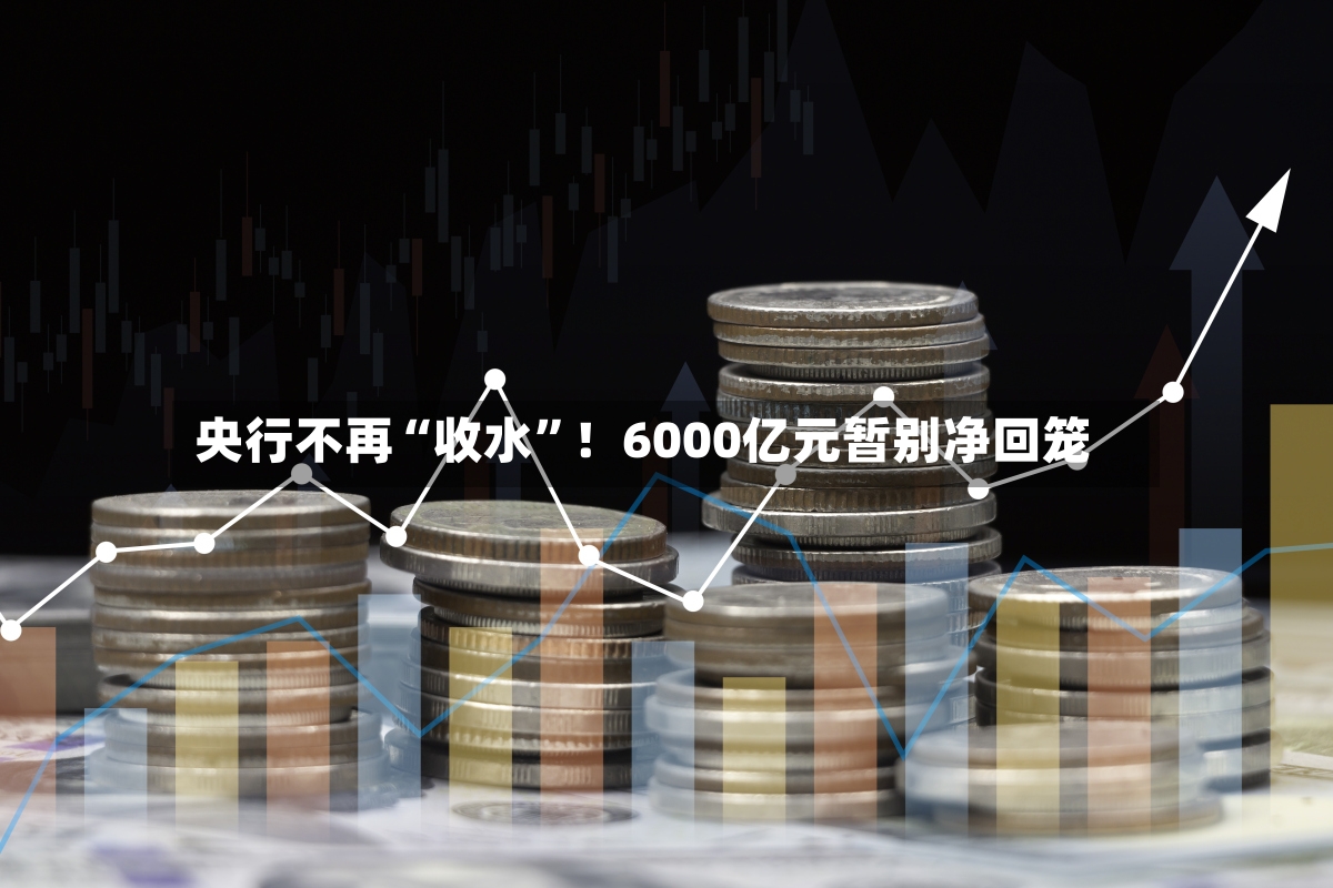 央行不再“收水	”！6000亿元暂别净回笼-第3张图片