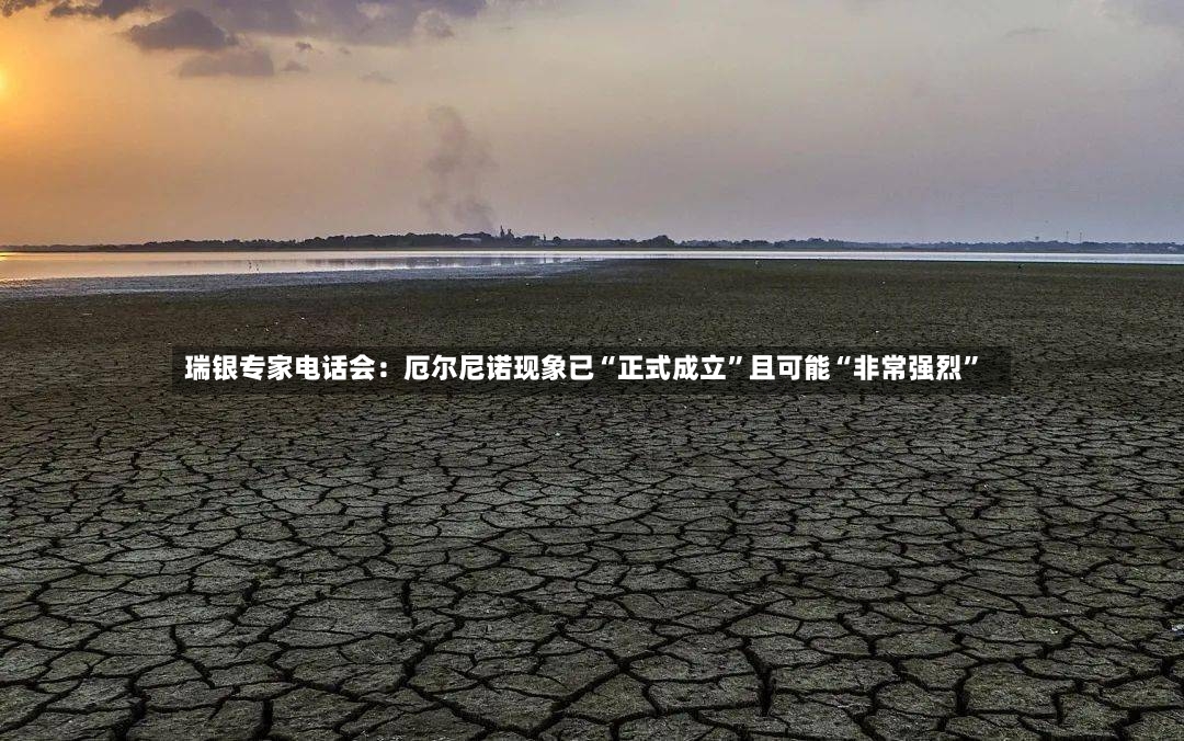 瑞银专家电话会：厄尔尼诺现象已“正式成立”且可能“非常强烈”