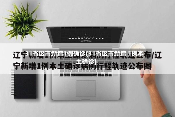 31省区市新增1例确诊(31省区市新增 1例本土确诊)-第3张图片