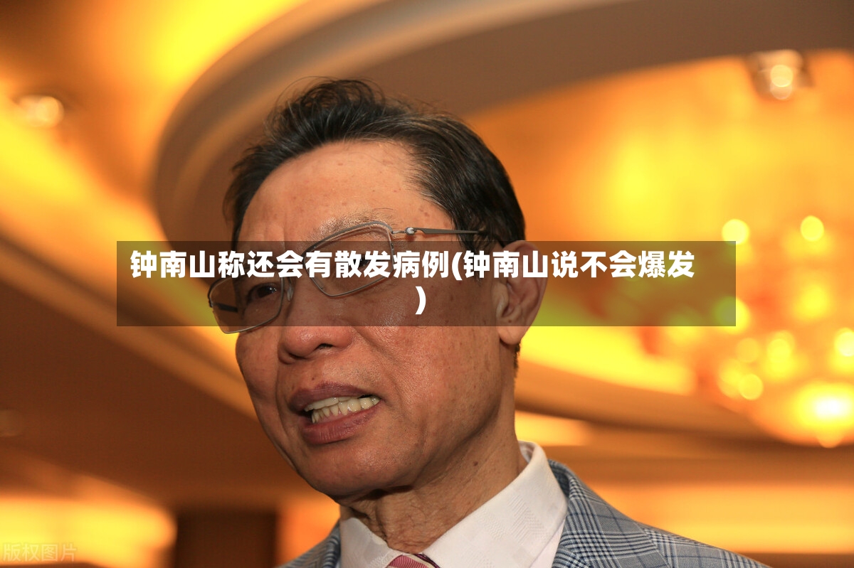 钟南山称还会有散发病例(钟南山说不会爆发)