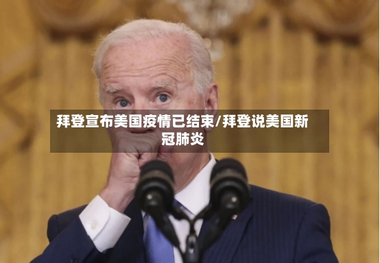拜登宣布美国疫情已结束/拜登说美国新冠肺炎-第3张图片