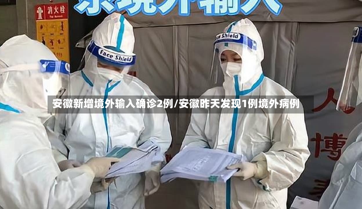 安徽新增境外输入确诊2例/安徽昨天发现1例境外病例