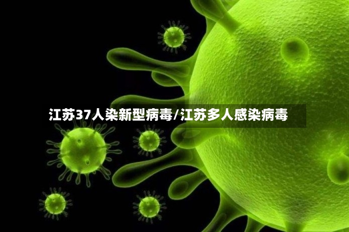 江苏37人染新型病毒/江苏多人感染病毒-第2张图片
