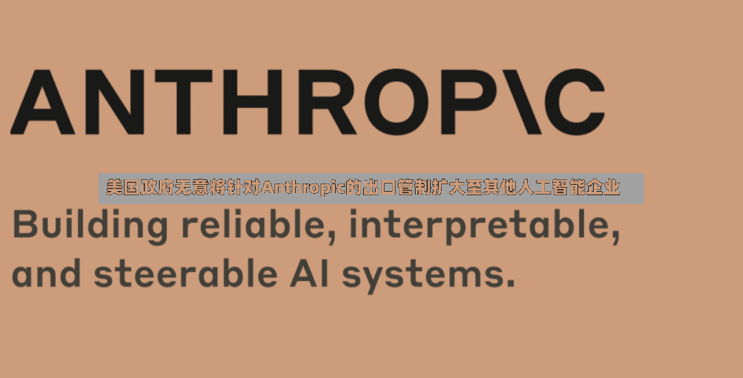美国政府无意将针对Anthropic的出口管制扩大至其他人工智能企业