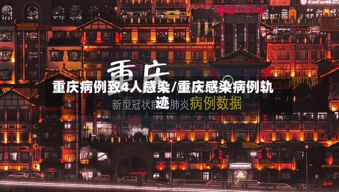 重庆病例致4人感染/重庆感染病例轨迹-第2张图片
