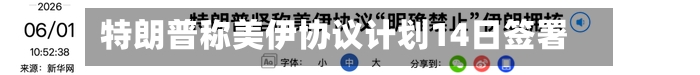 特朗普称美伊协议计划14日签署-第2张图片