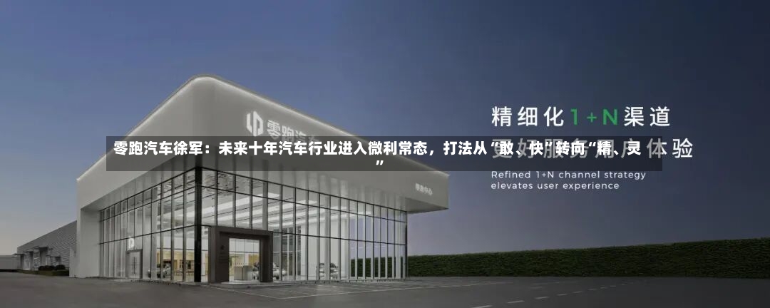 零跑汽车徐军：未来十年汽车行业进入微利常态，打法从“敢、快”转向“精、灵”-第2张图片