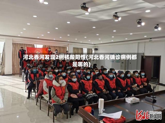河北香河发现2例核酸阳性(河北香河确诊病例都是哪的)