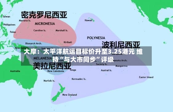 大摩：太平洋航运目标价升至3.25港元 维持“与大市同步”评级