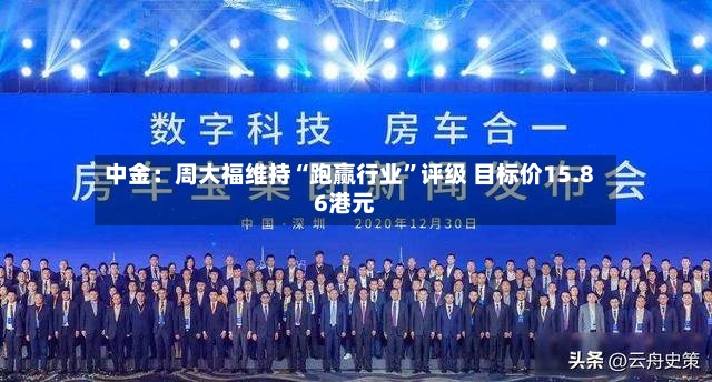 中金：周大福维持“跑赢行业”评级 目标价15.86港元