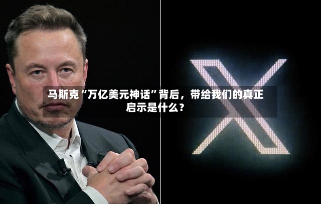 马斯克“万亿美元神话	”背后	，带给我们的真正启示是什么？-第2张图片