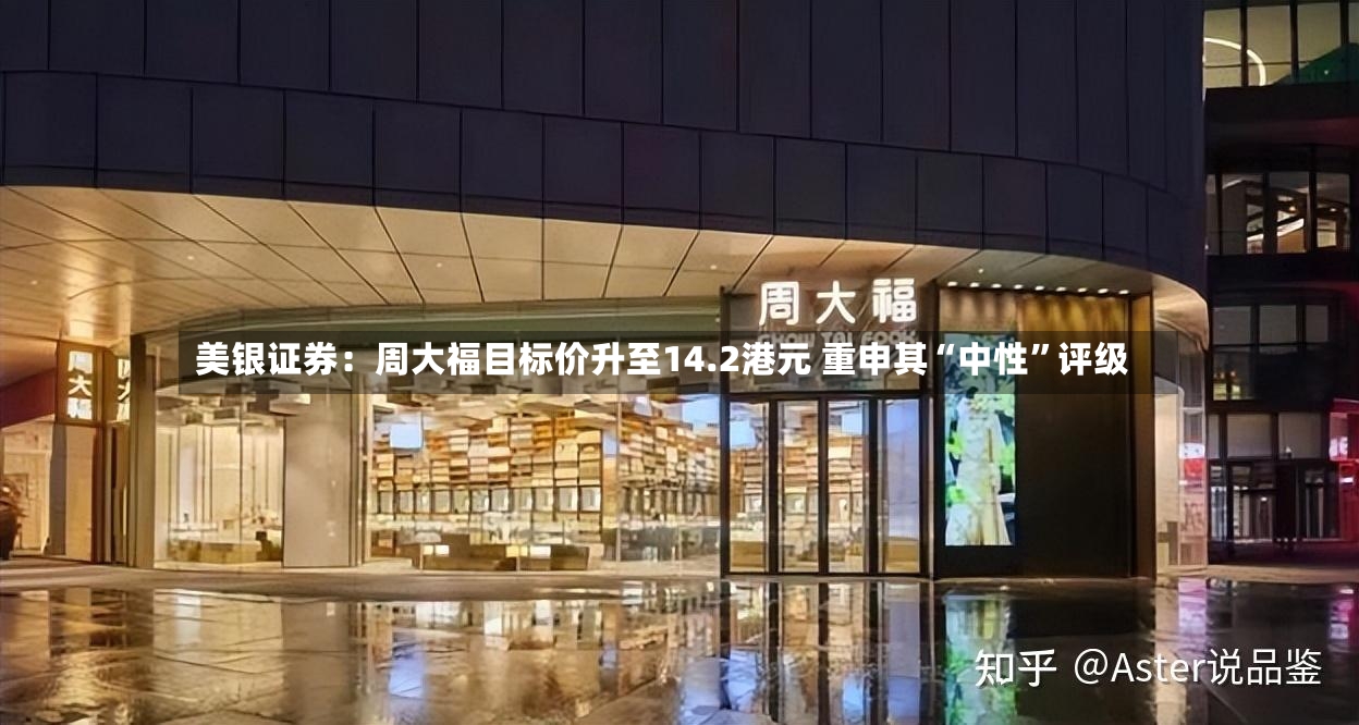 美银证券：周大福目标价升至14.2港元 重申其“中性”评级-第2张图片