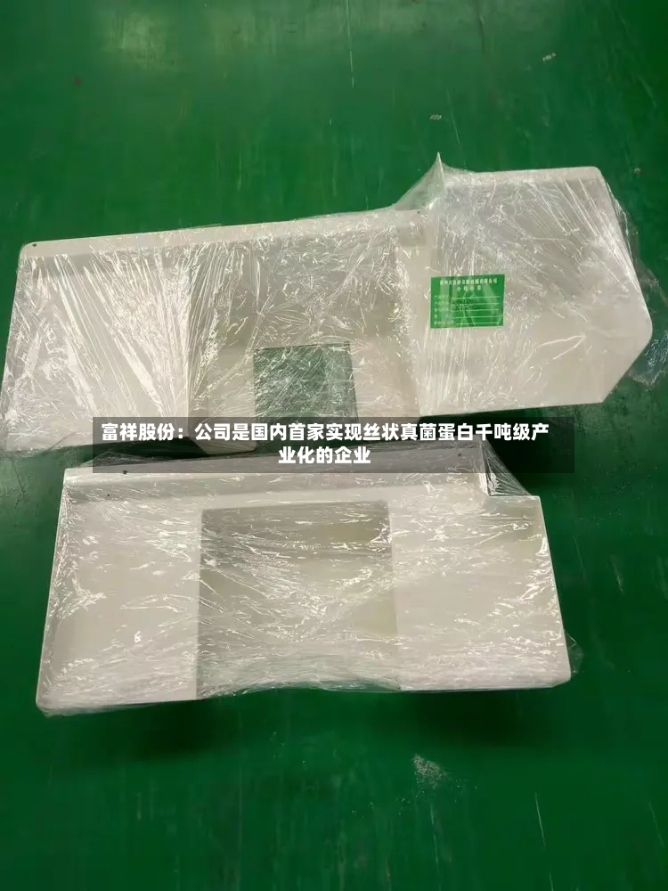 富祥股份：公司是国内首家实现丝状真菌蛋白千吨级产业化的企业-第3张图片