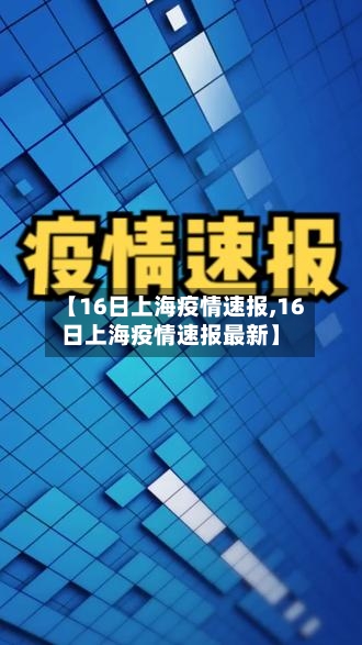【16日上海疫情速报,16日上海疫情速报最新】