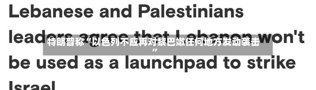 特朗普称“以色列不应再对黎巴嫩任何地方发动袭击”-第2张图片