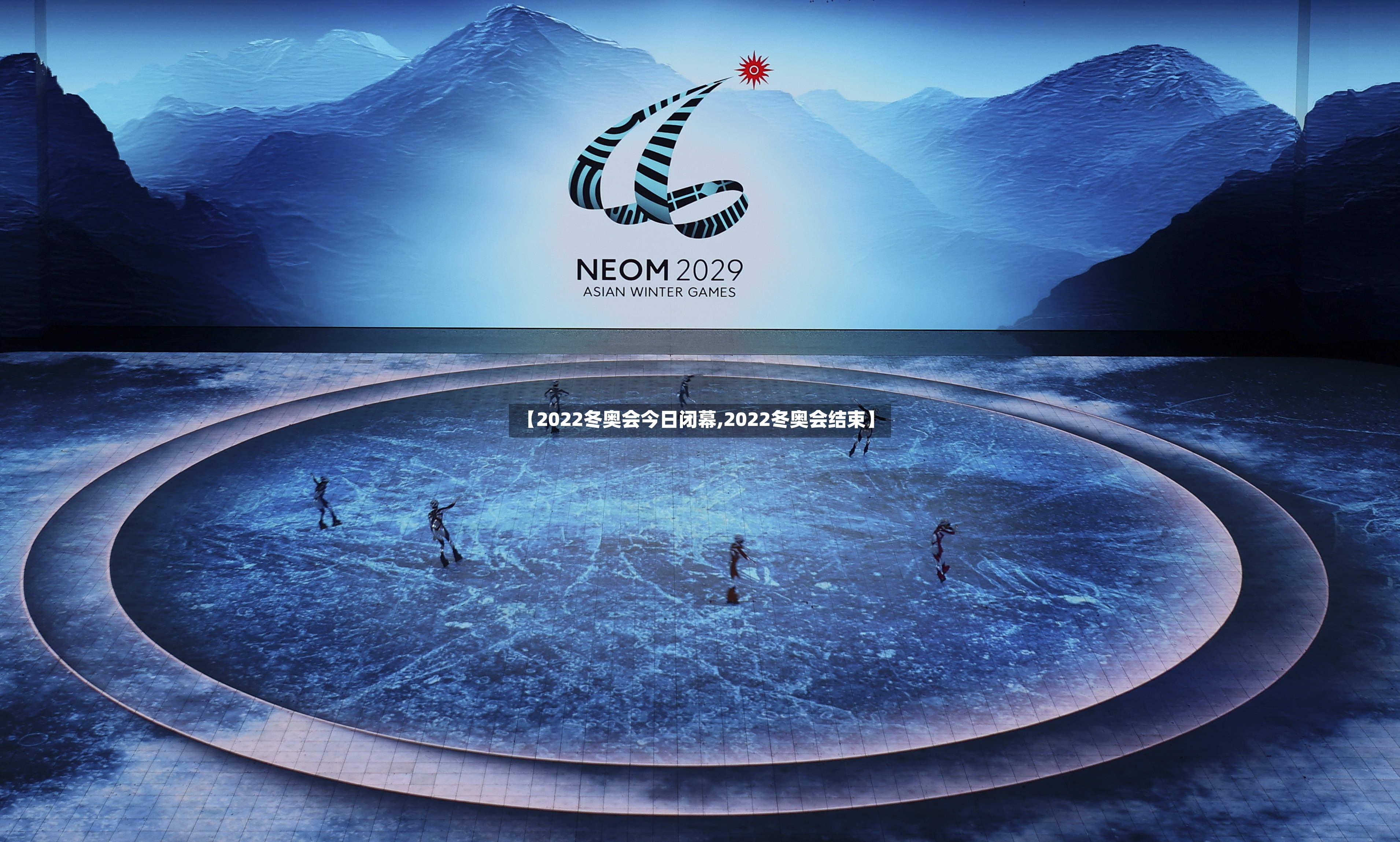 【2022冬奥会今日闭幕,2022冬奥会结束】