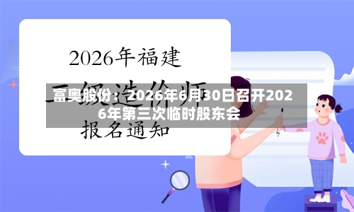 富奥股份：2026年6月30日召开2026年第三次临时股东会