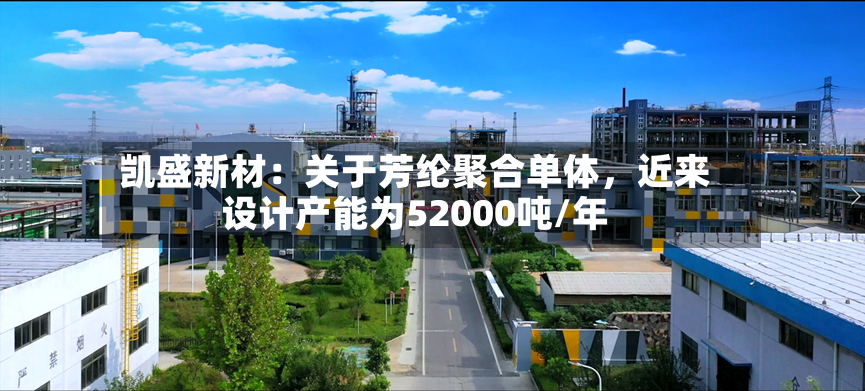 凯盛新材：关于芳纶聚合单体	，近来设计产能为52000吨/年-第2张图片