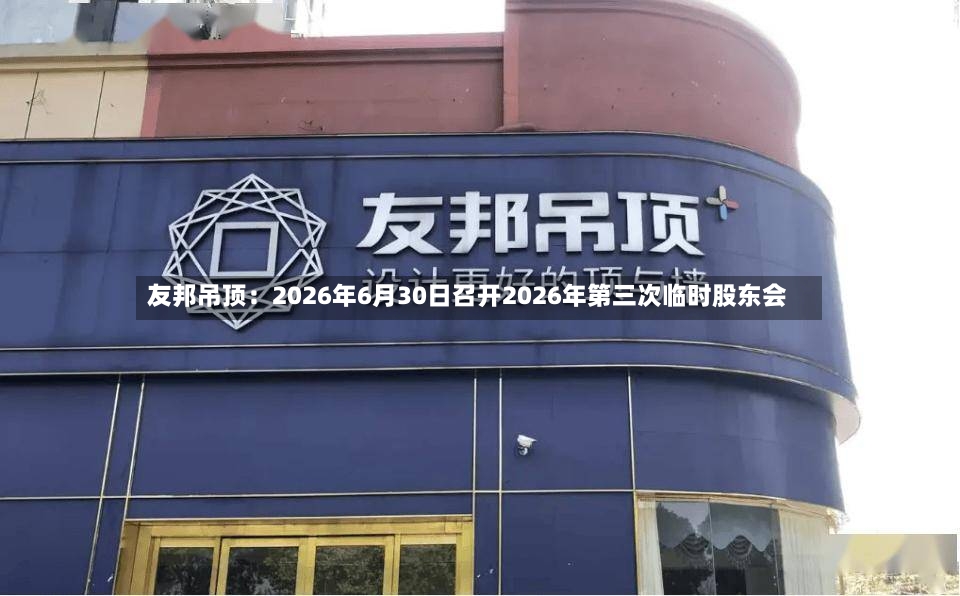 友邦吊顶：2026年6月30日召开2026年第三次临时股东会