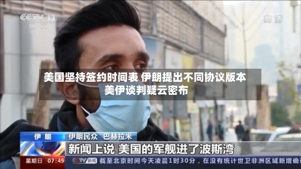 美国坚持签约时间表 伊朗提出不同协议版本 美伊谈判疑云密布-第2张图片