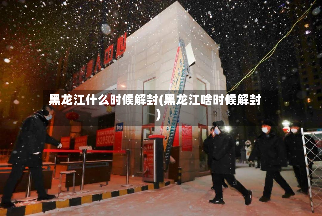 黑龙江什么时候解封(黑龙江啥时候解封)-第2张图片