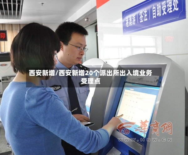 西安新增/西安新增20个派出所出入境业务受理点-第3张图片