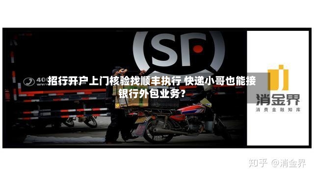 招行开户上门核验找顺丰执行 快递小哥也能接银行外包业务？-第2张图片