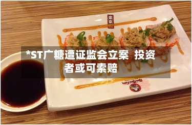 *ST广糖遭证监会立案  投资者或可索赔