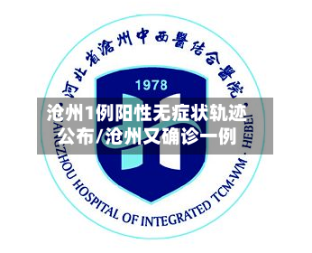 沧州1例阳性无症状轨迹公布/沧州又确诊一例