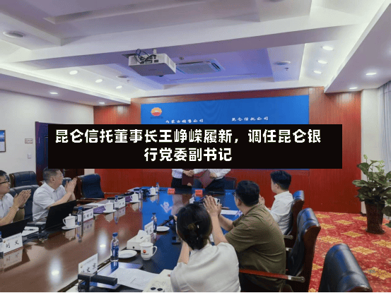 昆仑信托董事长王峥嵘履新，调任昆仑银行党委副书记