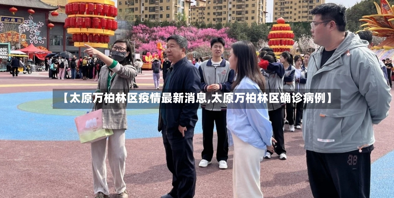【太原万柏林区疫情最新消息,太原万柏林区确诊病例】-第2张图片