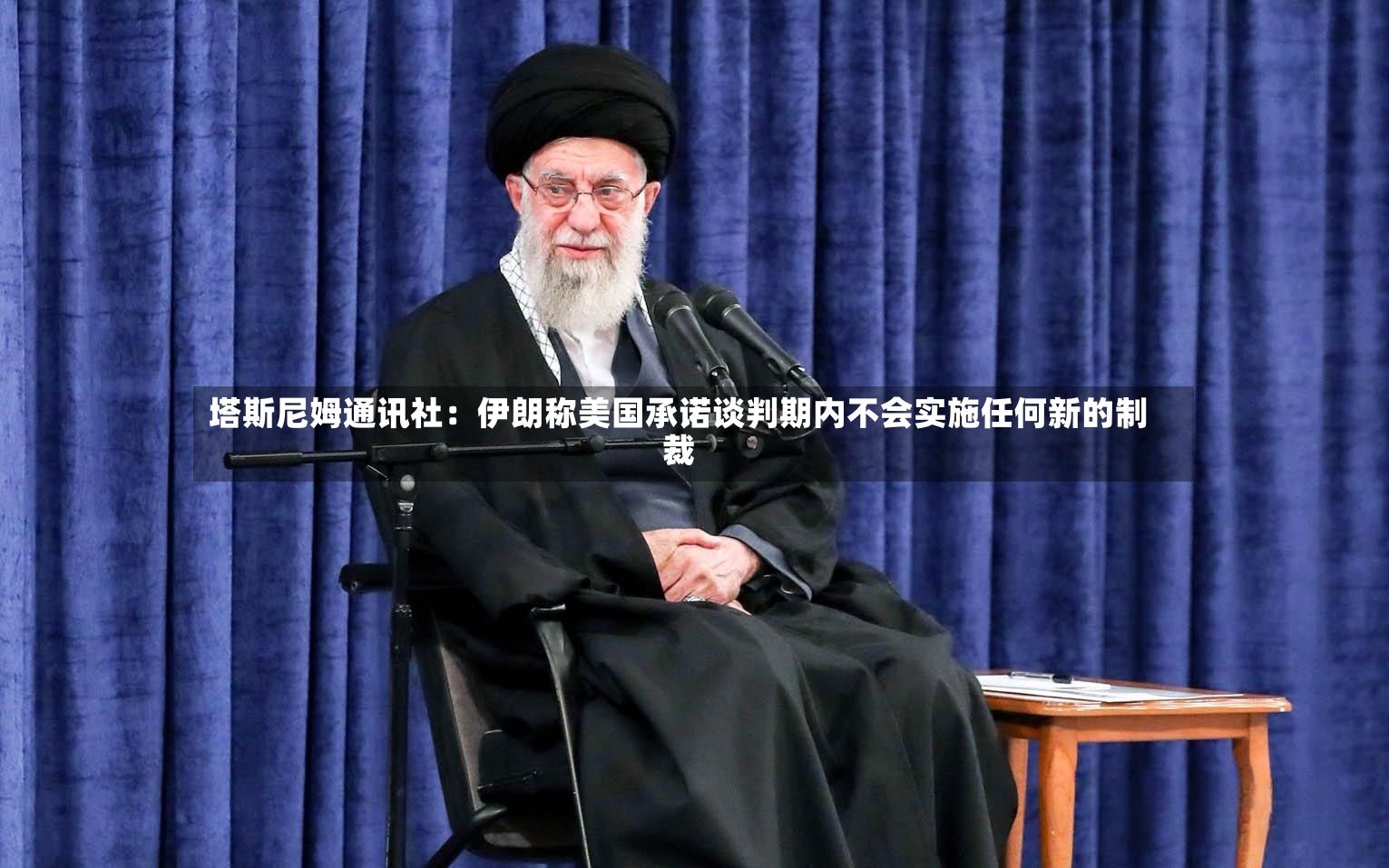 塔斯尼姆通讯社：伊朗称美国承诺谈判期内不会实施任何新的制裁