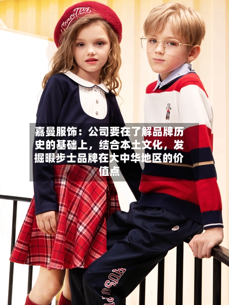 嘉曼服饰：公司要在了解品牌历史的基础上	，结合本土文化，发掘暇步士品牌在大中华地区的价值点-第3张图片