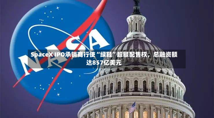 SpaceX IPO承销商行使“绿鞋”超额配售权，总融资额达857亿美元-第2张图片