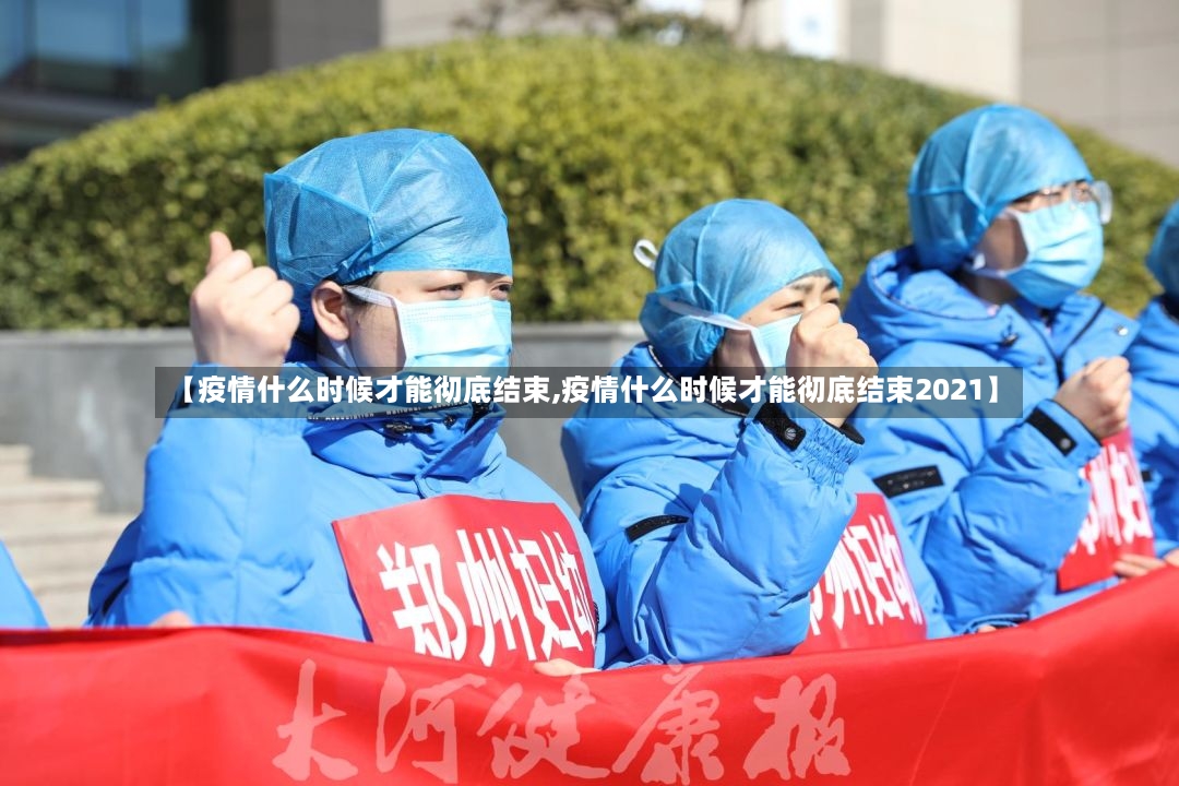 【疫情什么时候才能彻底结束,疫情什么时候才能彻底结束2021】