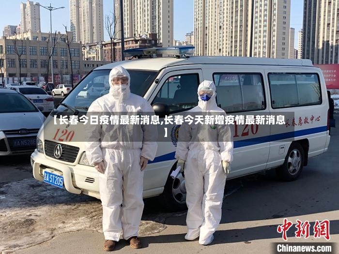 【长春今日疫情最新消息,长春今天新增疫情最新消息】